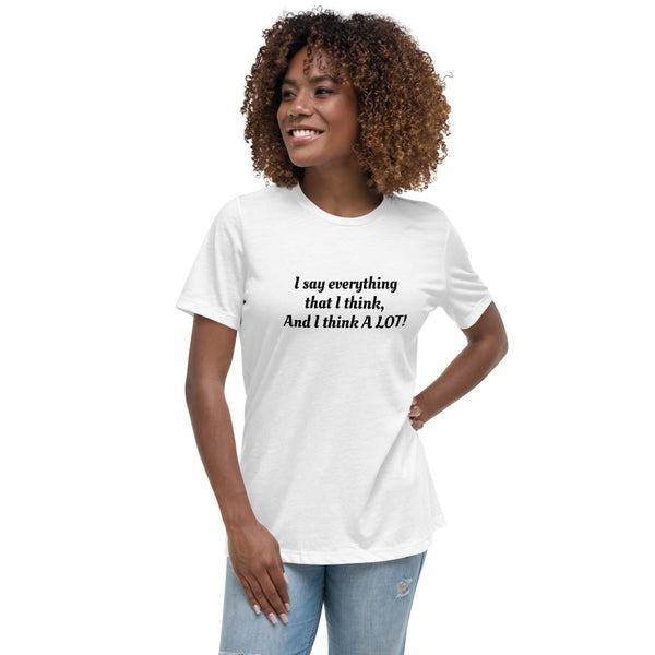 "I say everything that I think, And I think A Lot!" Women's Relaxed T-Shirt